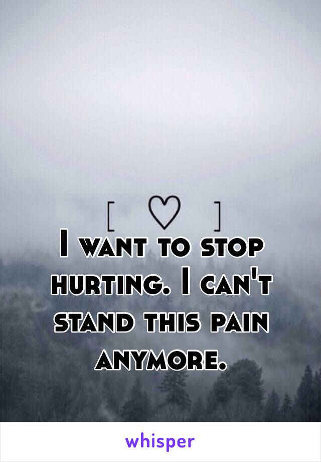 



I want to stop hurting. I can't stand this pain anymore.