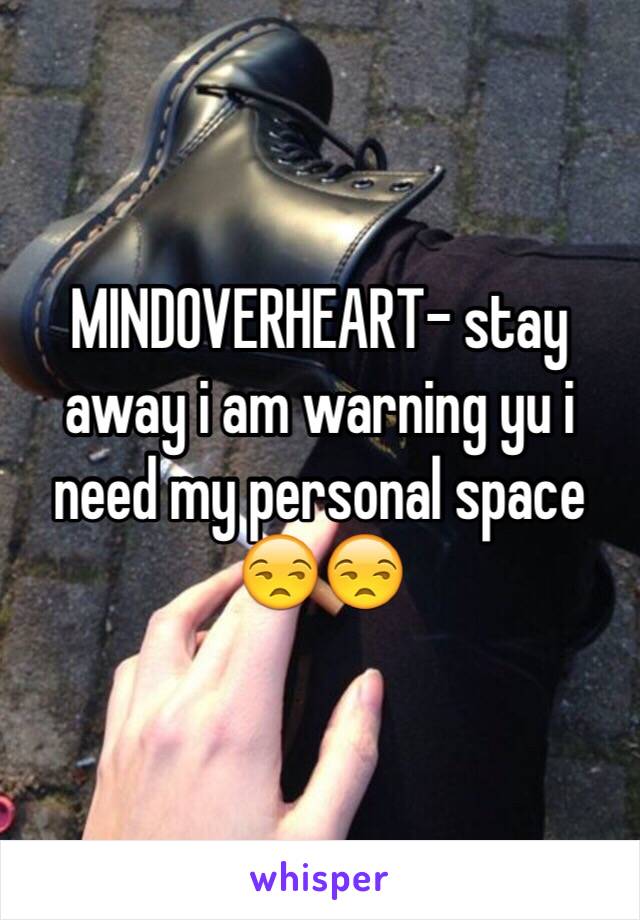 MINDOVERHEART- stay away i am warning yu i need my personal space 😒😒