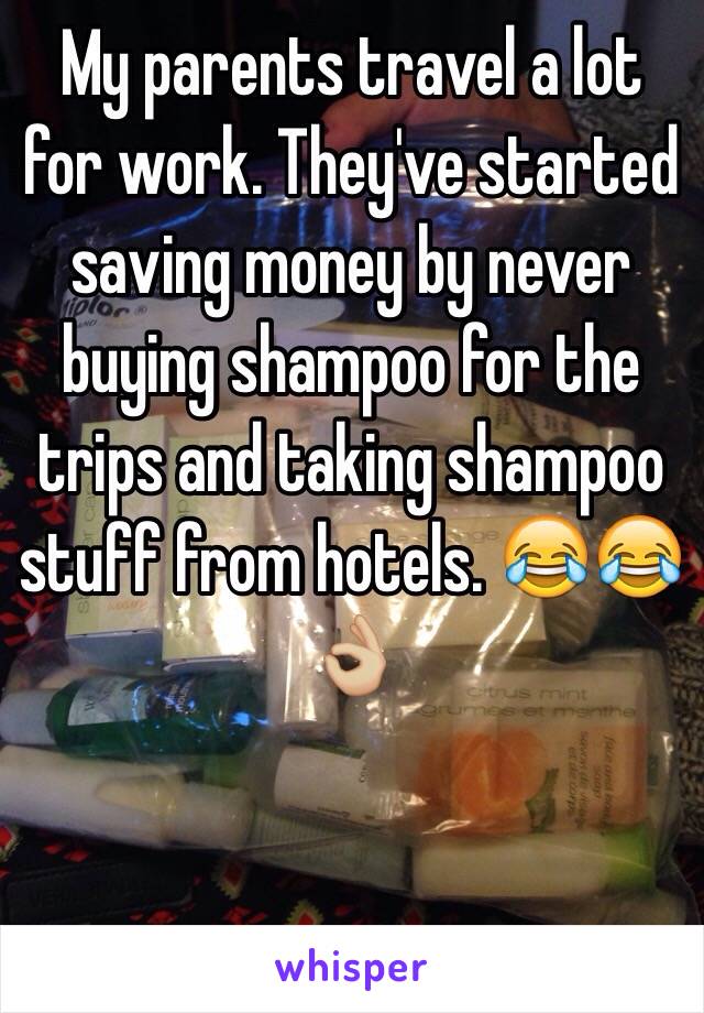  My parents travel a lot for work. They've started saving money by never buying shampoo for the trips and taking shampoo stuff from hotels. 😂😂👌🏼