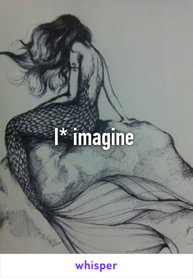 I* imagine 