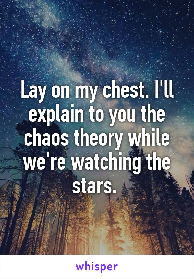 Lay on my chest. I'll explain to you the chaos theory while we're watching the stars. 