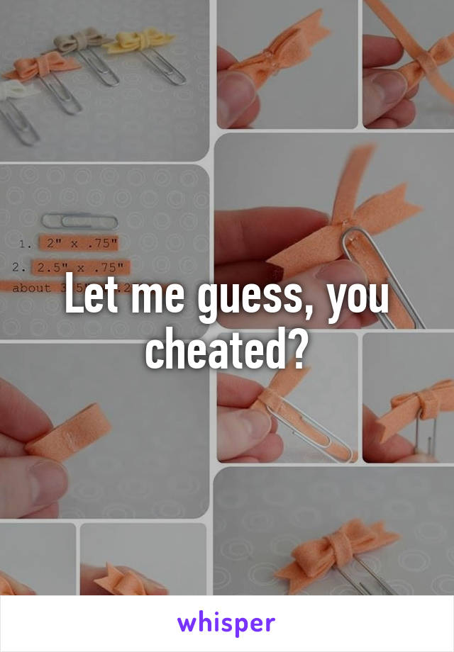 Let me guess, you cheated?