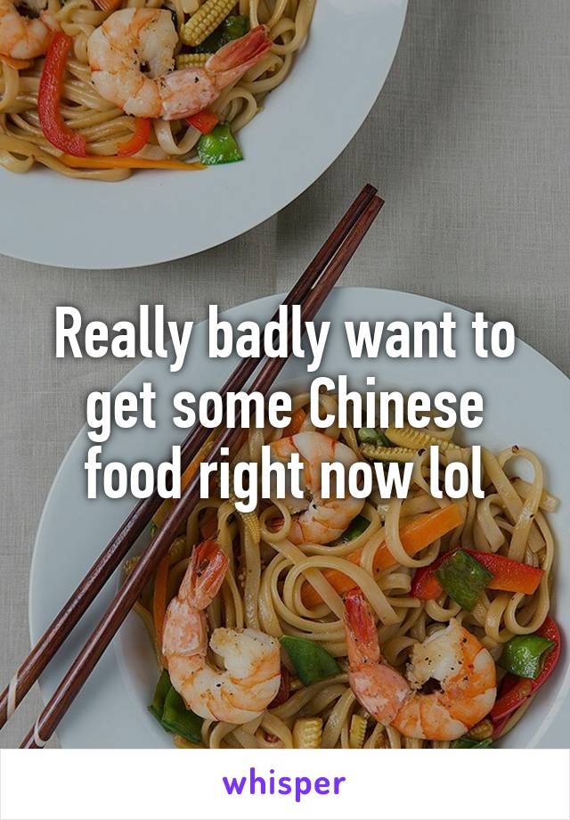 Really badly want to get some Chinese food right now lol