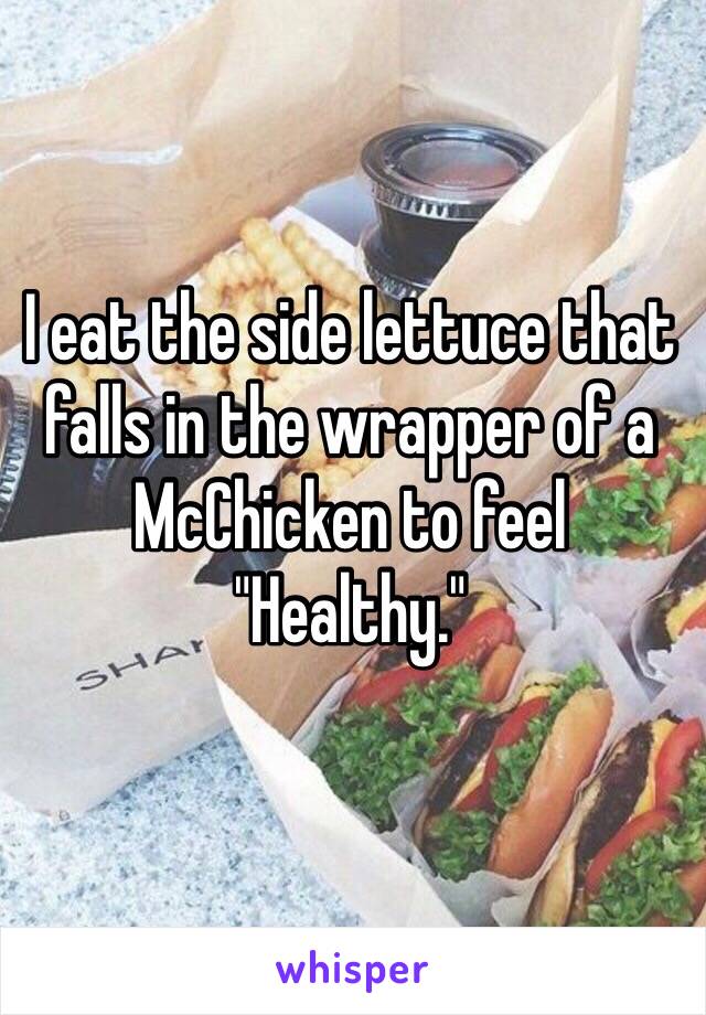 I eat the side lettuce that falls in the wrapper of a McChicken to feel
"Healthy."