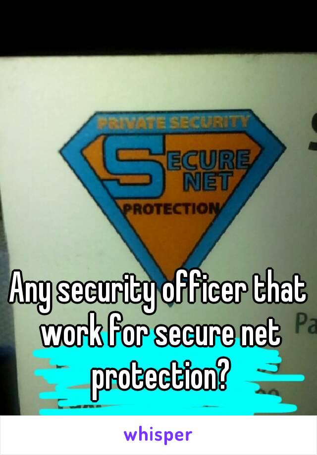 Any security officer that work for secure net protection?