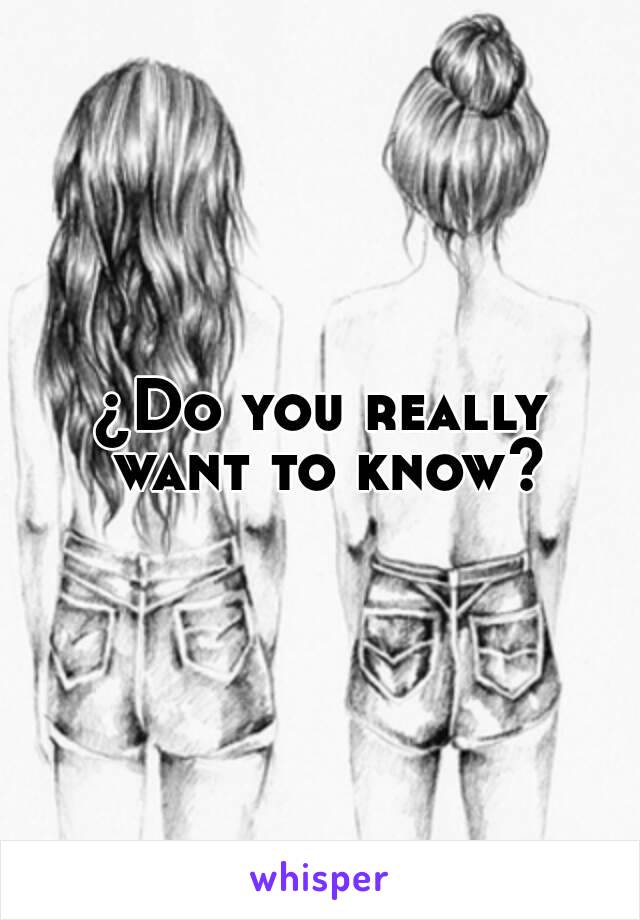 ¿Do you really want to know?