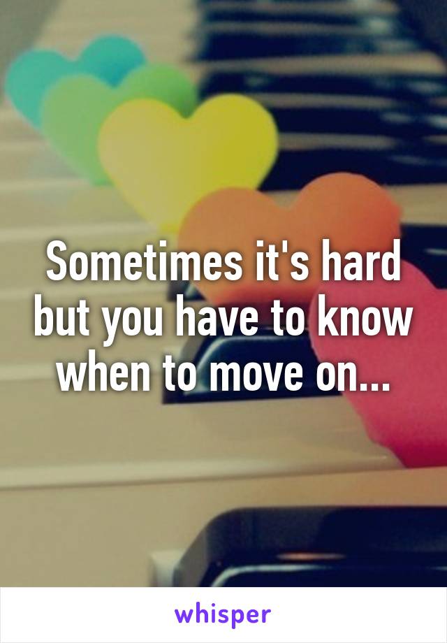 Sometimes it's hard but you have to know when to move on...