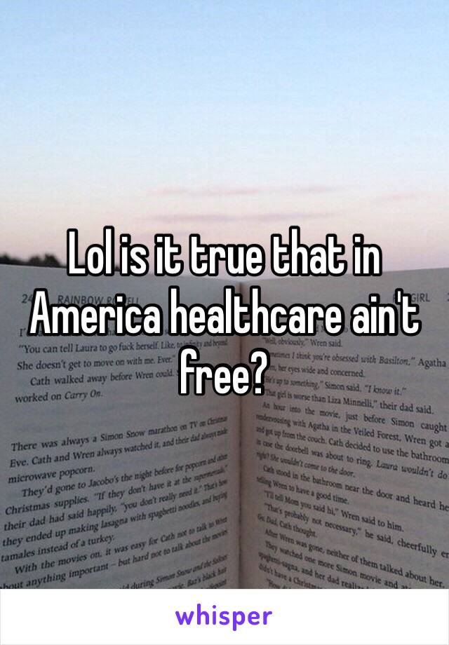 Lol is it true that in America healthcare ain't free?