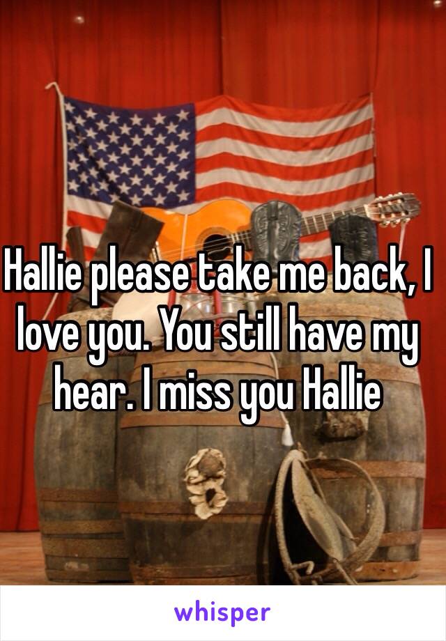 
Hallie please take me back, I love you. You still have my hear. I miss you Hallie 