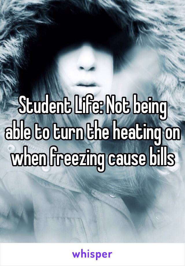 Student Life: Not being able to turn the heating on when freezing cause bills 