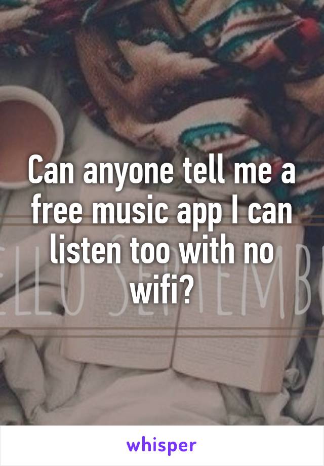 Can anyone tell me a free music app I can listen too with no wifi?