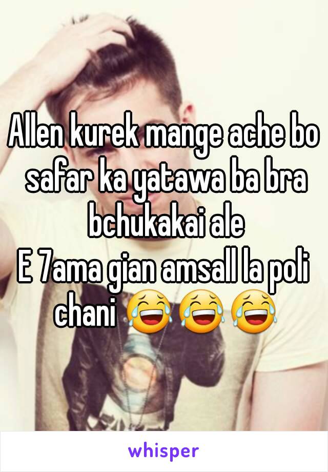 Allen kurek mange ache bo safar ka yatawa ba bra bchukakai ale
E 7ama gian amsall la poli chani 😂😂😂