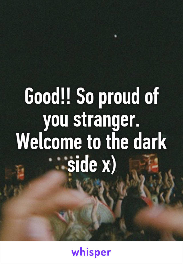 Good!! So proud of you stranger. Welcome to the dark side x)