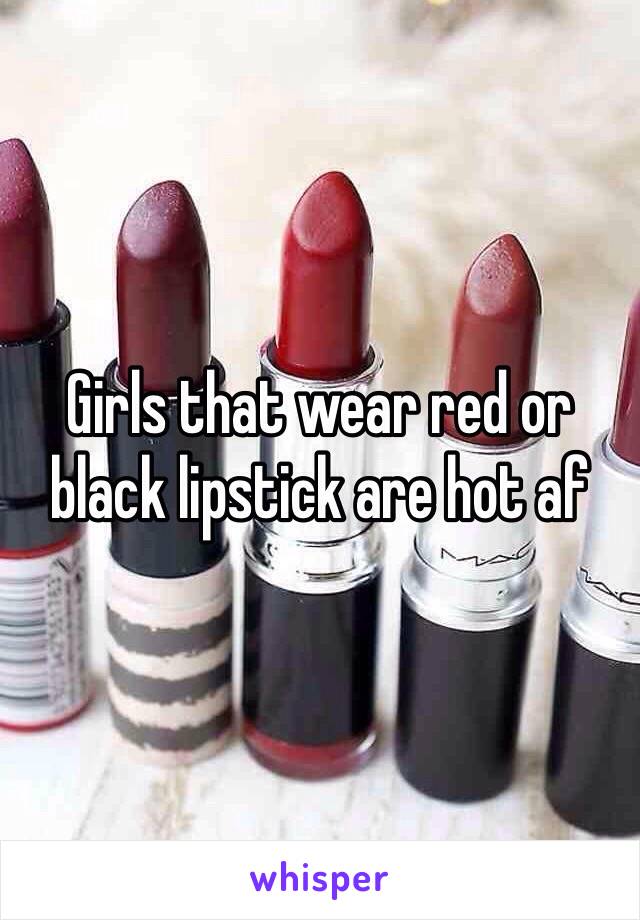 Girls that wear red or black lipstick are hot af