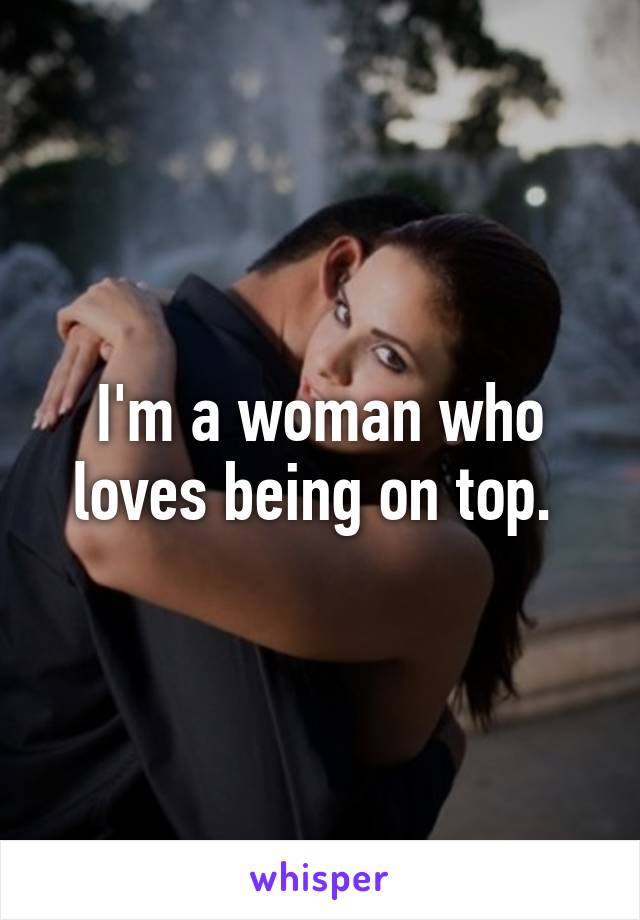 I'm a woman who loves being on top. 