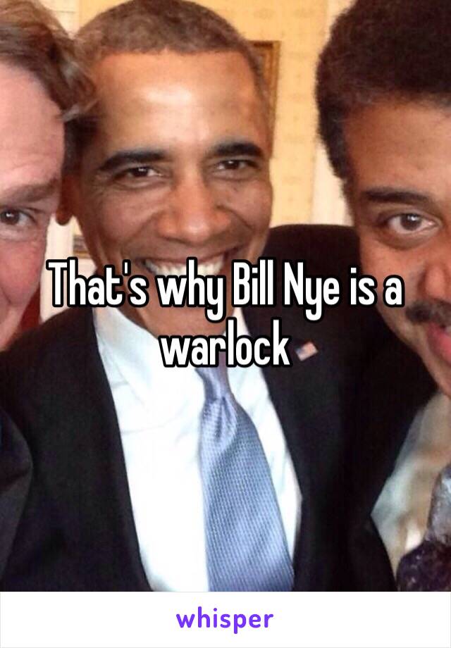 That's why Bill Nye is a warlock