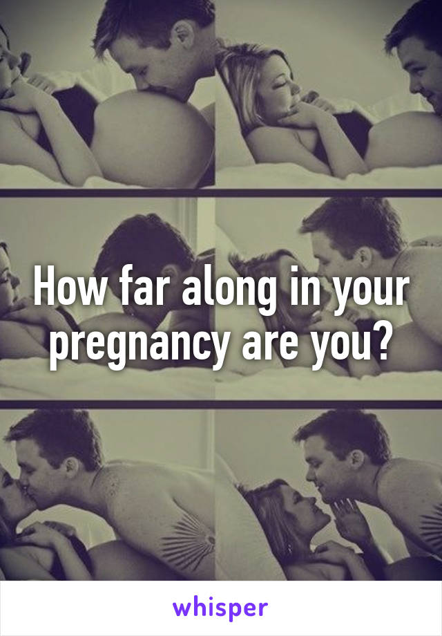 How far along in your pregnancy are you?