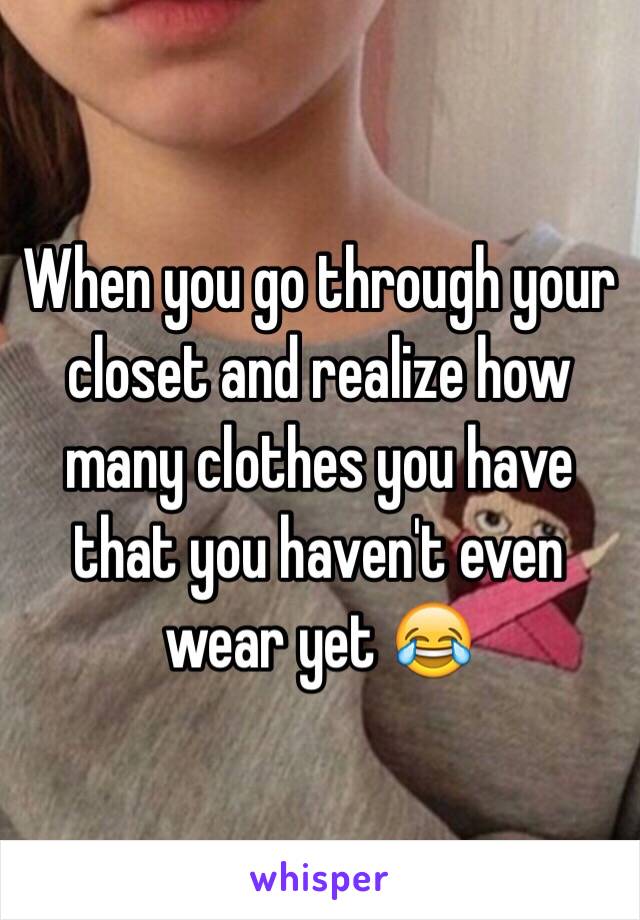 When you go through your closet and realize how many clothes you have that you haven't even wear yet 😂