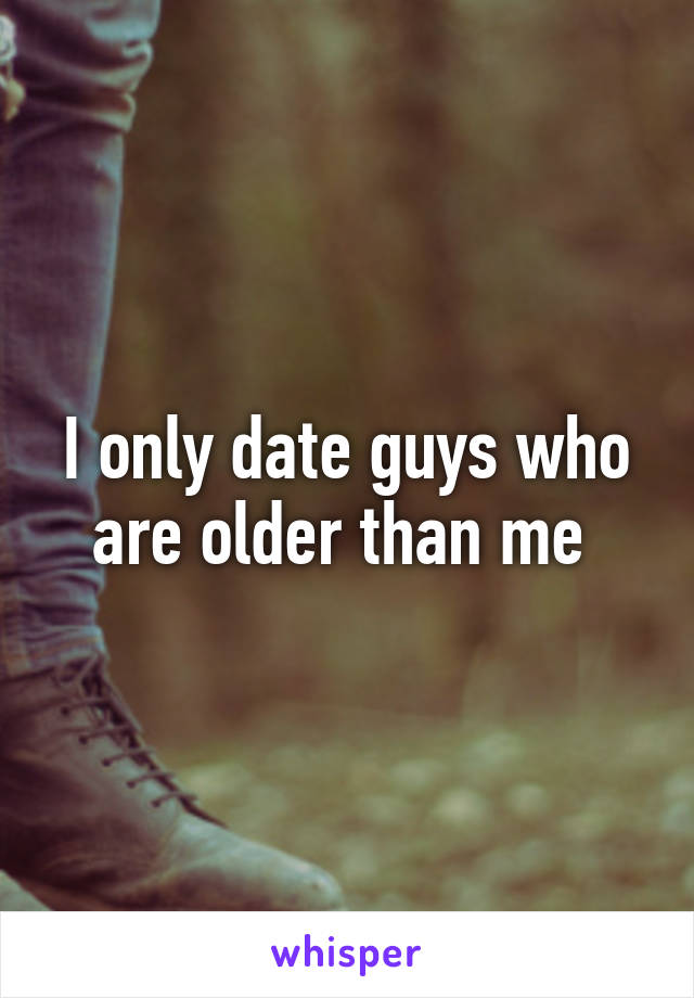 I only date guys who are older than me 