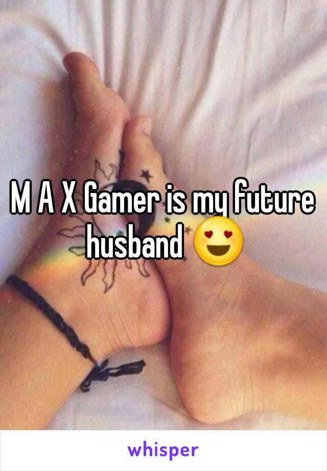 M A X Gamer is my future husband 😍