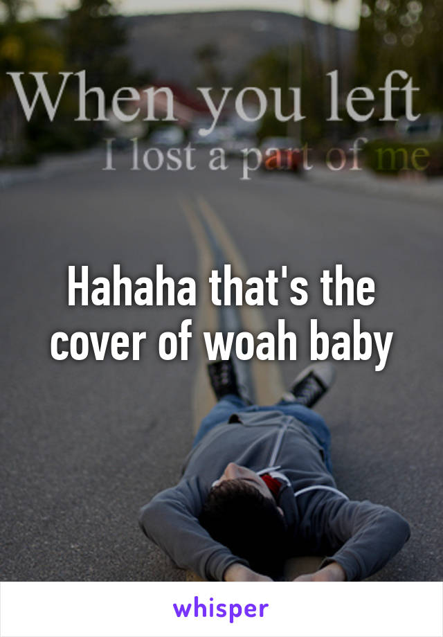 Hahaha that's the cover of woah baby