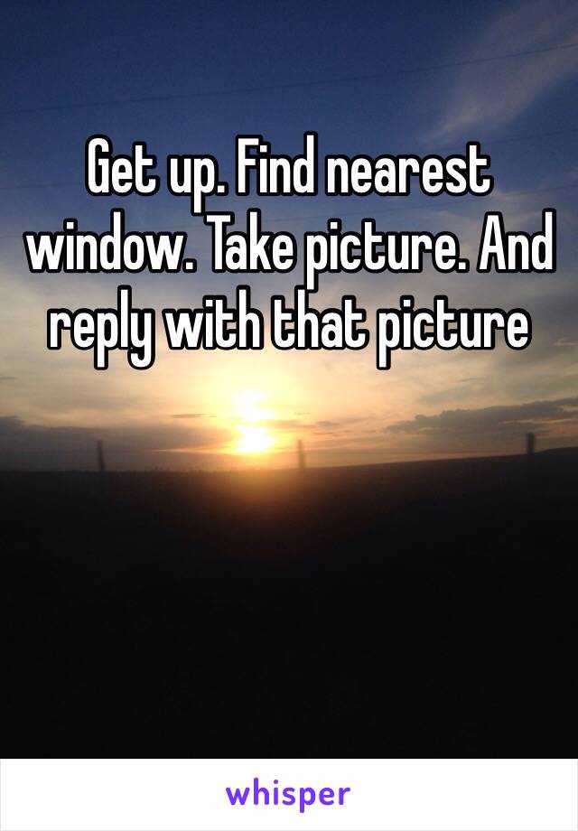 Get up. Find nearest window. Take picture. And reply with that picture