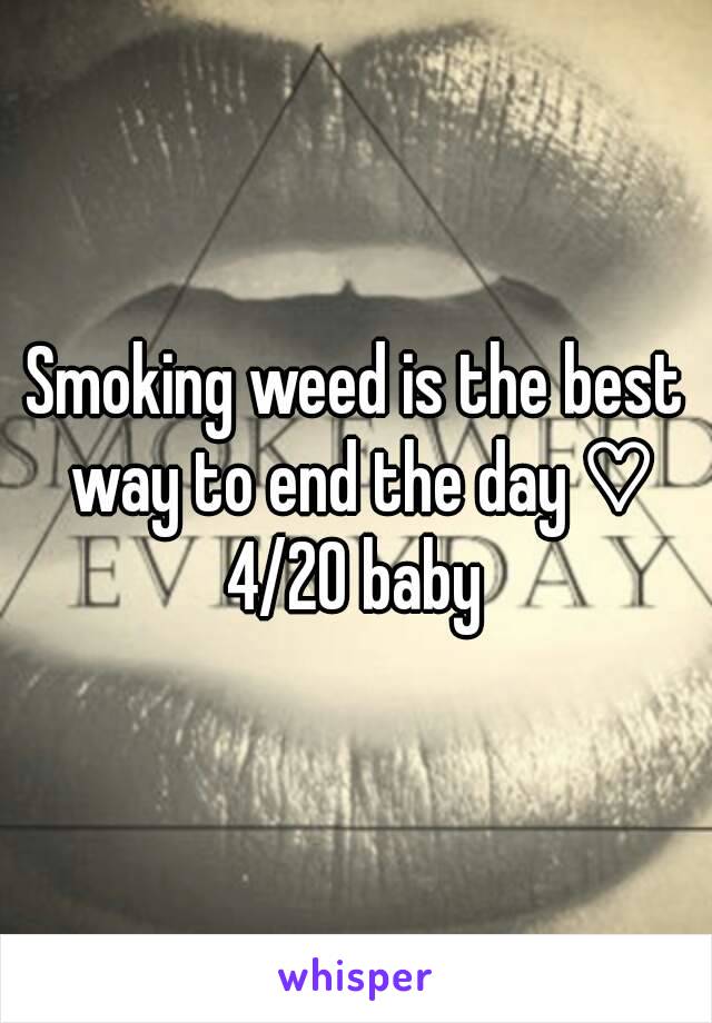 Smoking weed is the best way to end the day ♡
4/20 baby