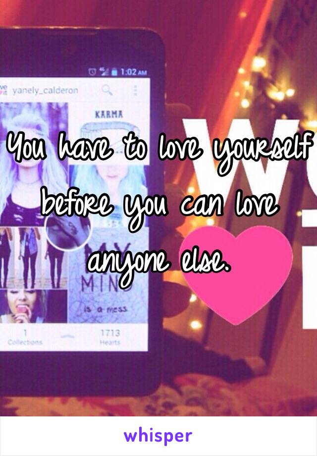 You have to love yourself before you can love anyone else.