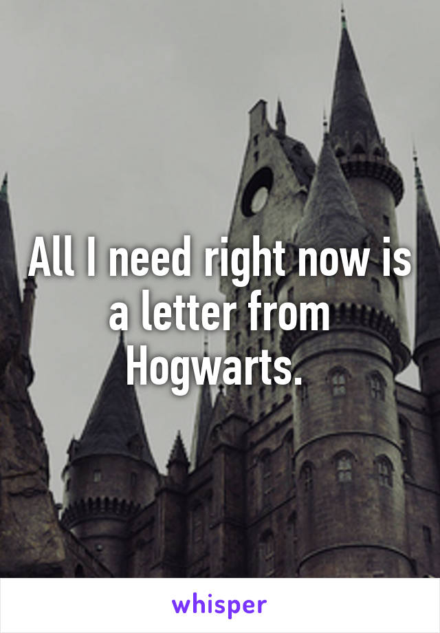 All I need right now is a letter from Hogwarts. 