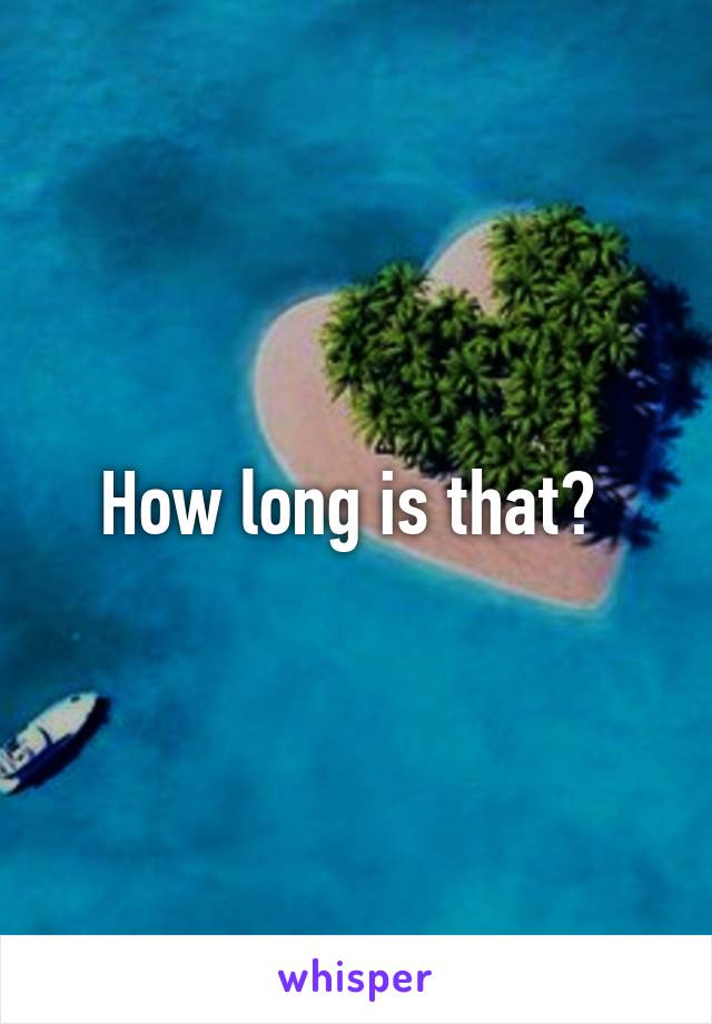 How long is that? 