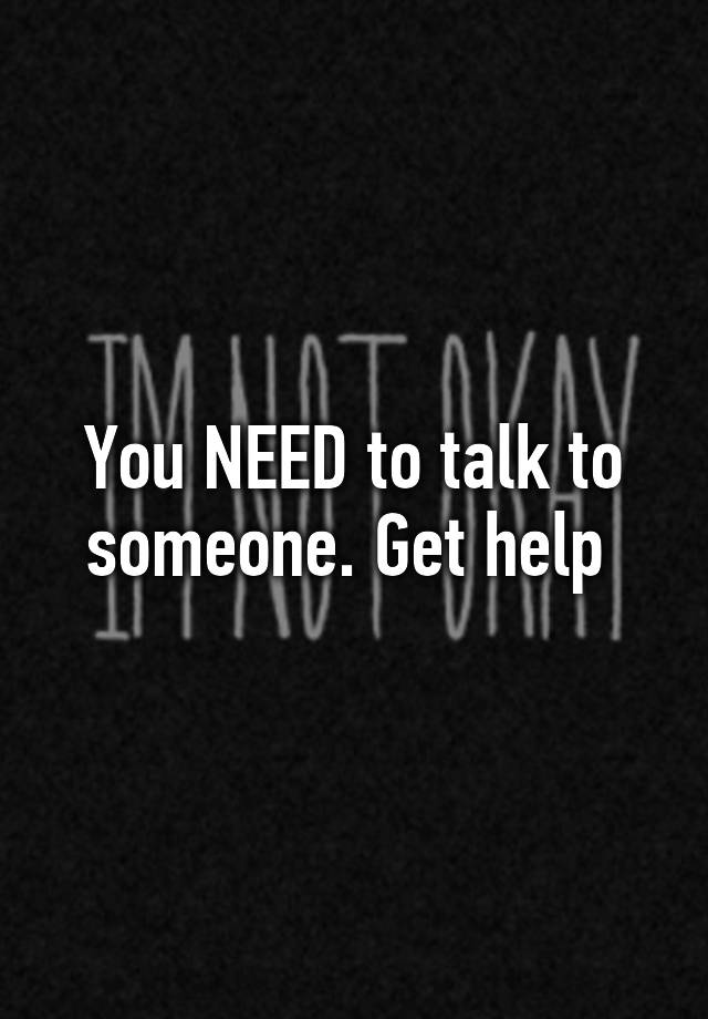 you-need-to-talk-to-someone-get-help