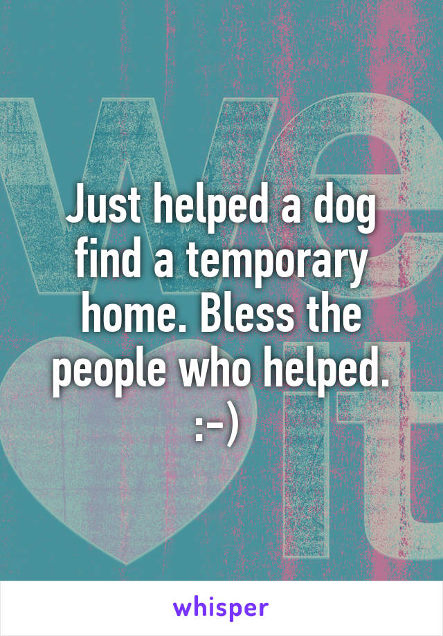 Just helped a dog find a temporary home. Bless the people who helped. :-) 