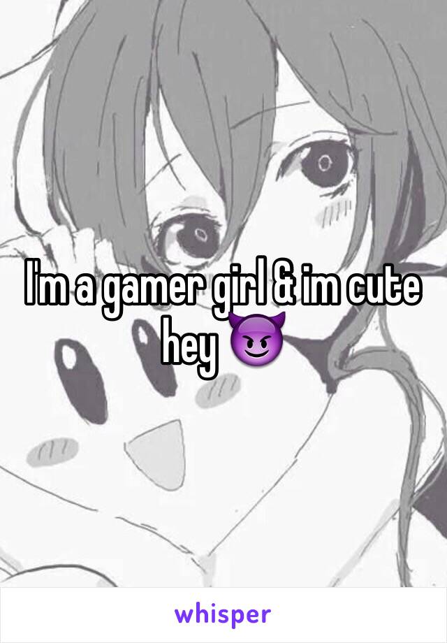 I'm a gamer girl & im cute hey 😈