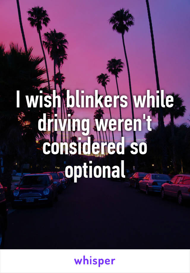 I wish blinkers while driving weren't considered so optional