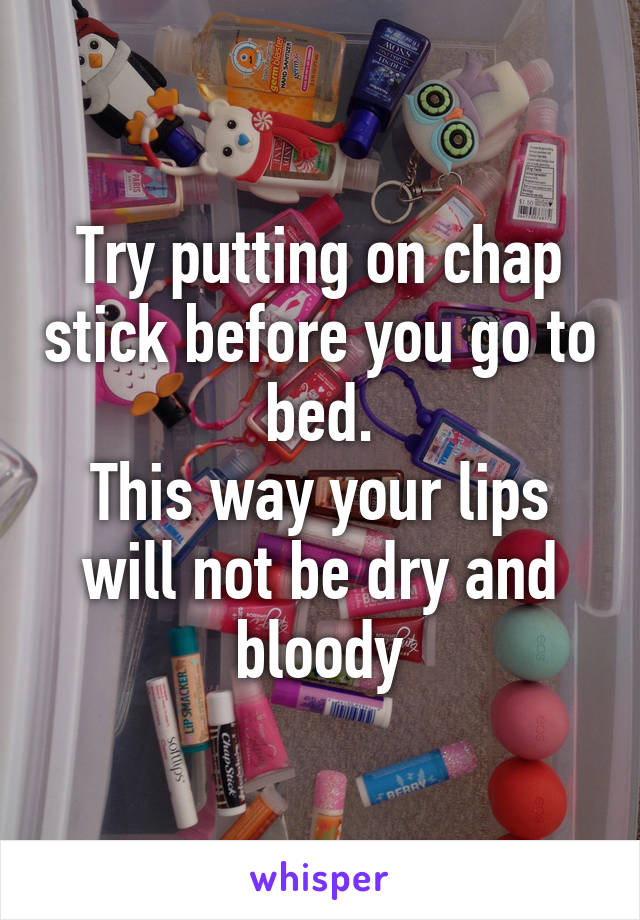 Try putting on chap stick before you go to bed.
This way your lips will not be dry and bloody