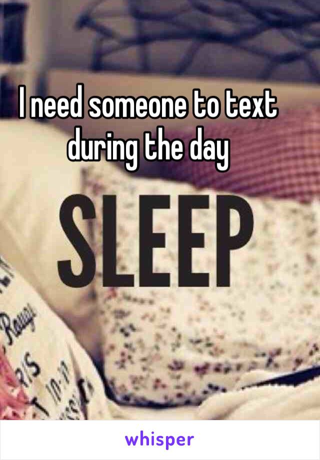 I need someone to text during the day