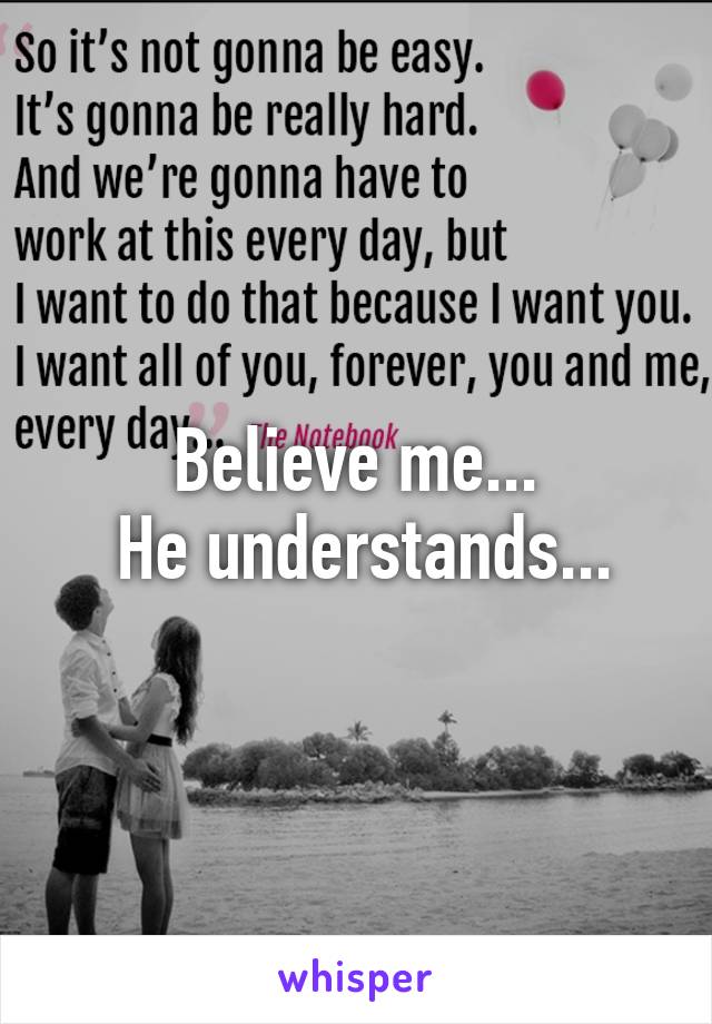 Believe me...
 He understands...