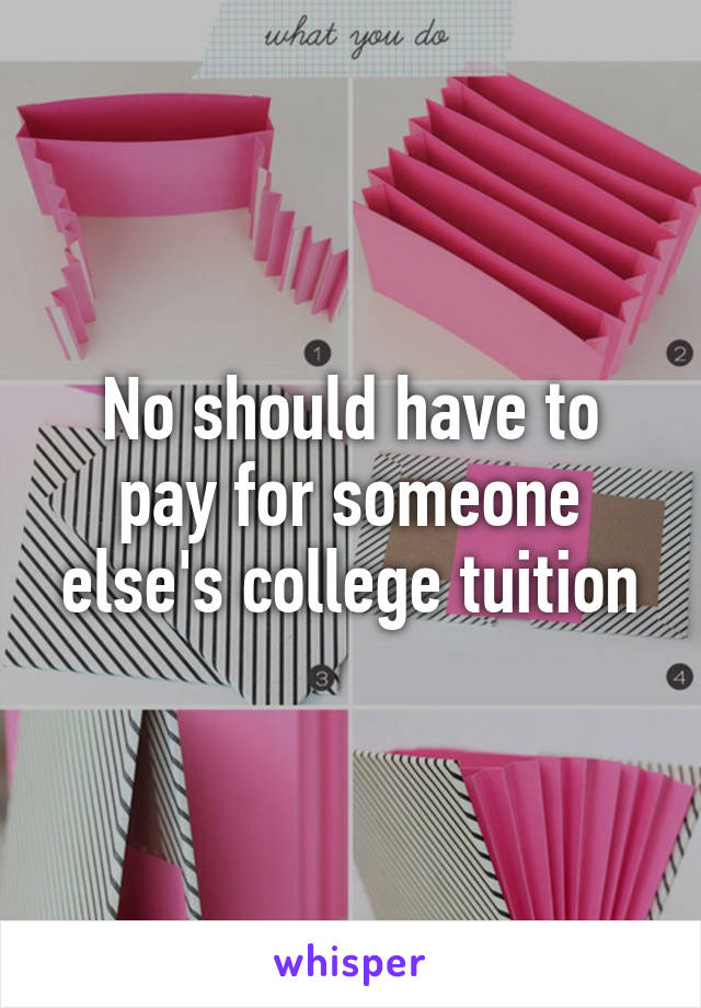 No should have to pay for someone else's college tuition