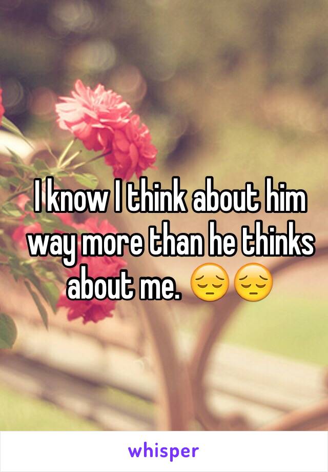 I know I think about him way more than he thinks about me. 😔😔