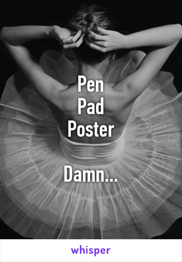 Pen
Pad
Poster

Damn...