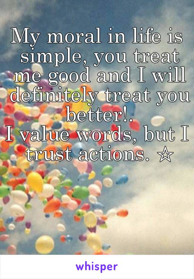 My moral in life is simple, you treat me good and I will definitely treat you better!.
I value words, but I trust actions. ☆