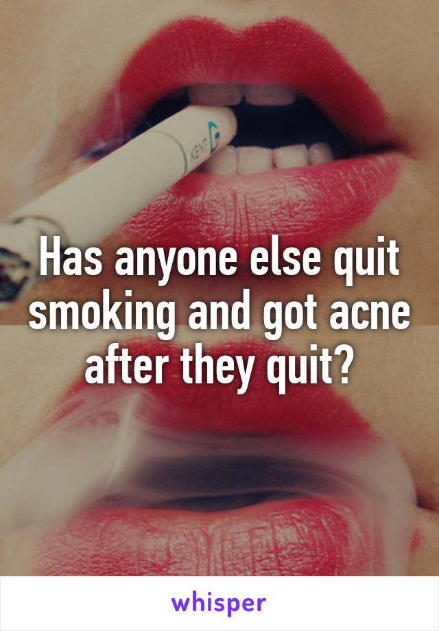 Has anyone else quit smoking and got acne after they quit?