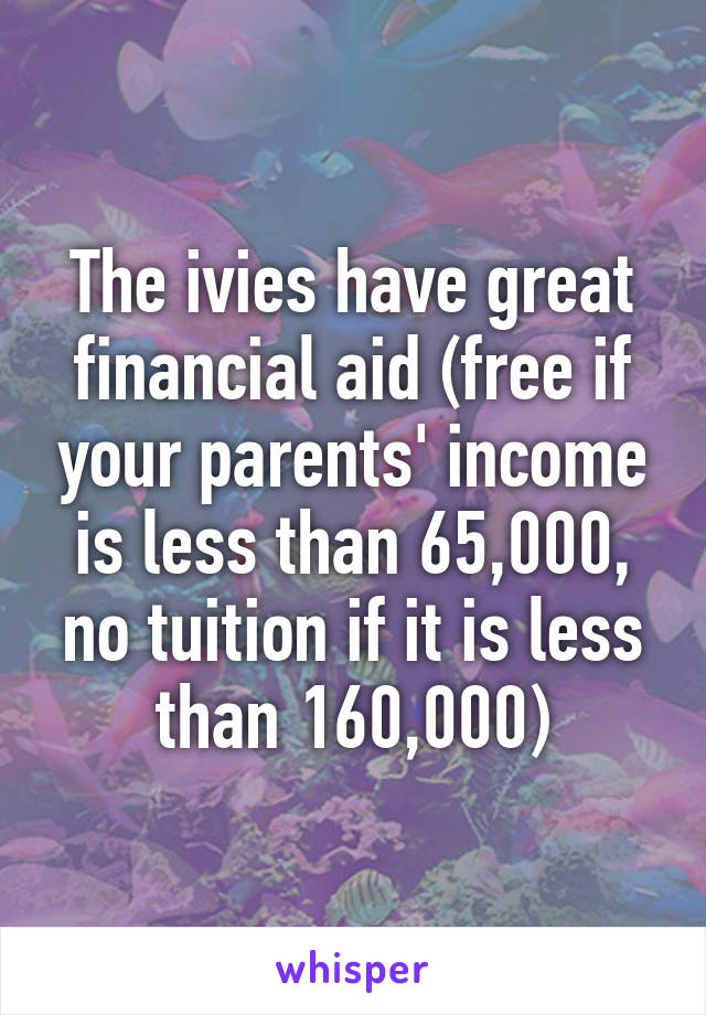 The ivies have great financial aid (free if your parents' income is less than 65,000, no tuition if it is less than 160,000)