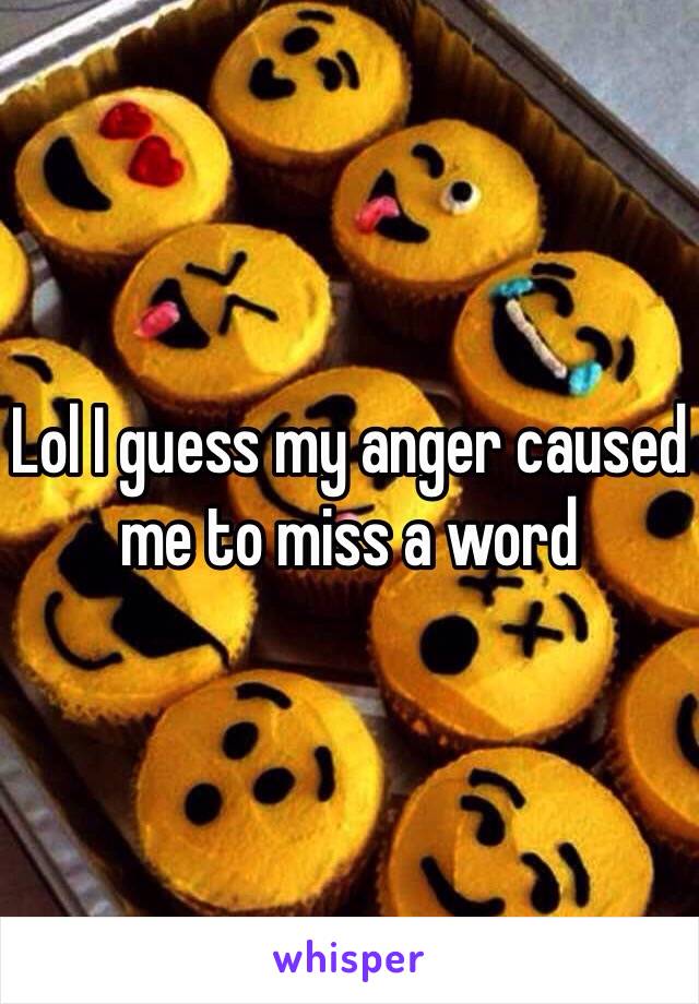 Lol I guess my anger caused me to miss a word