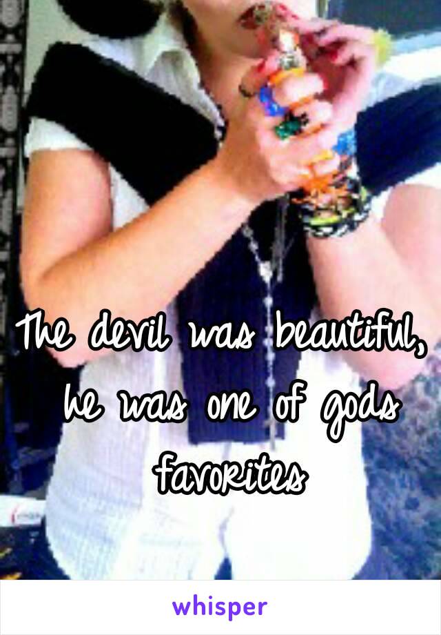 The devil was beautiful, he was one of gods favorites