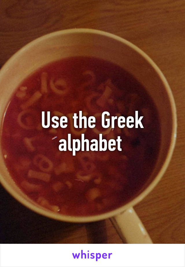 Use the Greek alphabet 