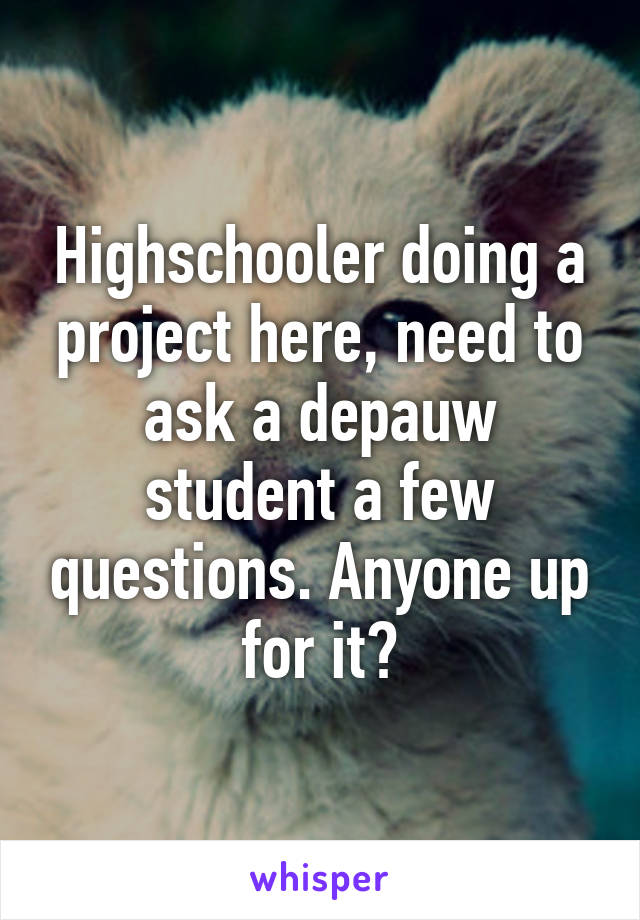 Highschooler doing a project here, need to ask a depauw student a few questions. Anyone up for it?