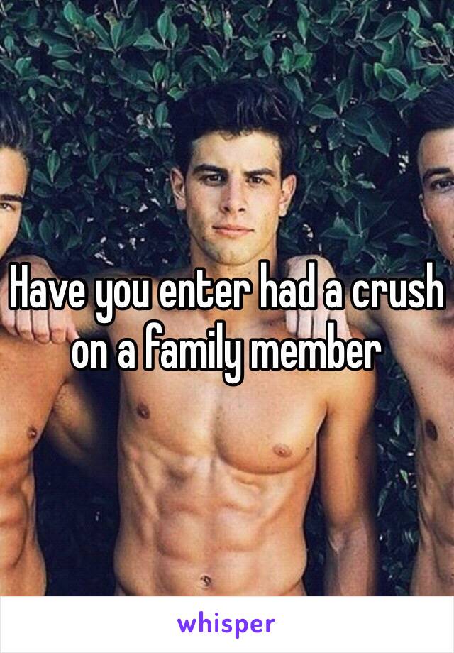 Have you enter had a crush on a family member 