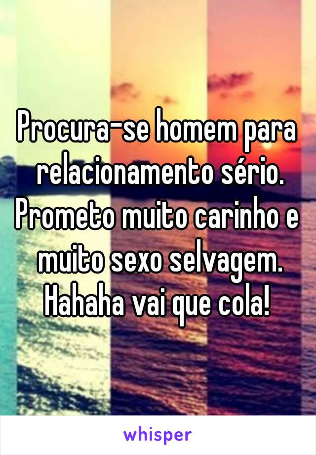 Procura-se homem para relacionamento sério.
Prometo muito carinho e muito sexo selvagem.
Hahaha vai que cola!