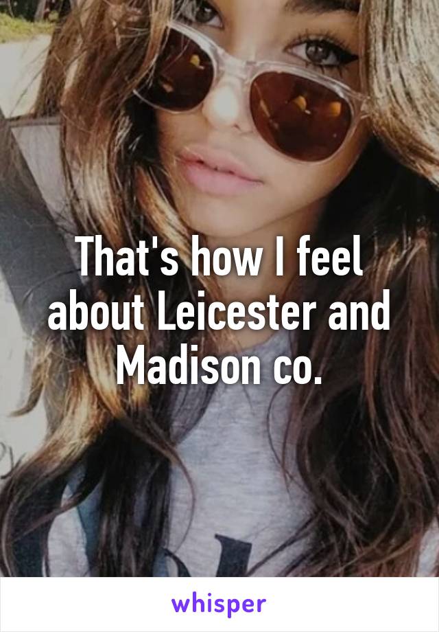 That's how I feel about Leicester and Madison co.